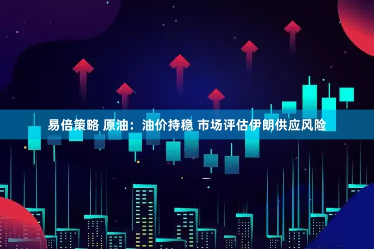 易倍策略 原油：油价持稳 市场评估伊朗供应风险