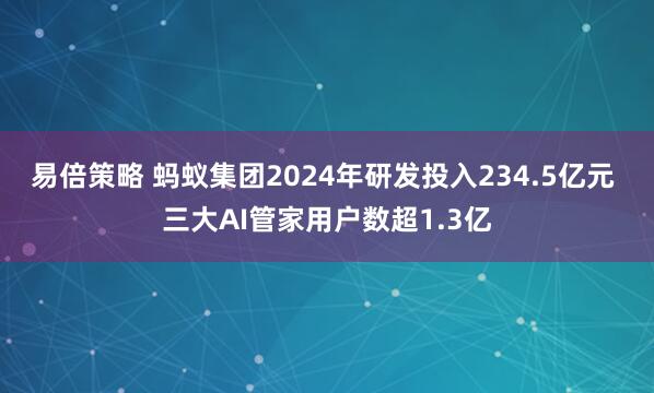 易倍策略 蚂蚁集团2024年研发投入234.5亿元 三大AI管家用户数超1.3亿