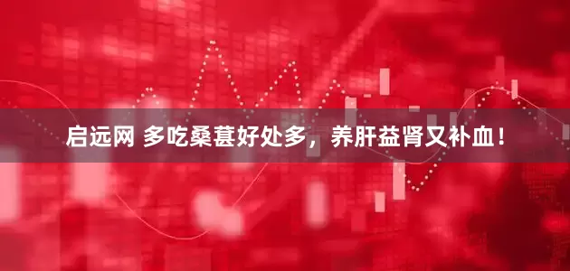 启远网 多吃桑葚好处多，养肝益肾又补血！