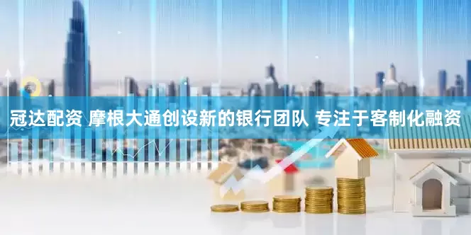 冠达配资 摩根大通创设新的银行团队 专注于客制化融资