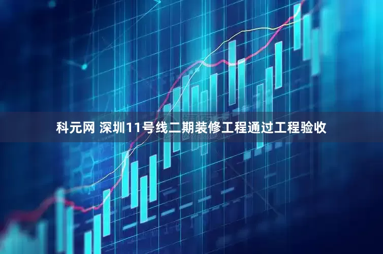科元网 深圳11号线二期装修工程通过工程验收
