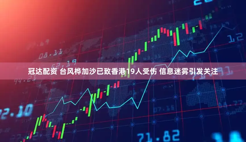 冠达配资 台风桦加沙已致香港19人受伤 信息迷雾引发关注